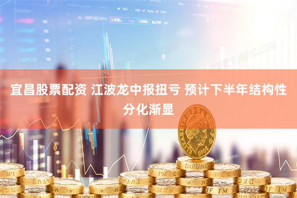 宜昌股票配资 江波龙中报扭亏 预计下半年结构性分化渐显