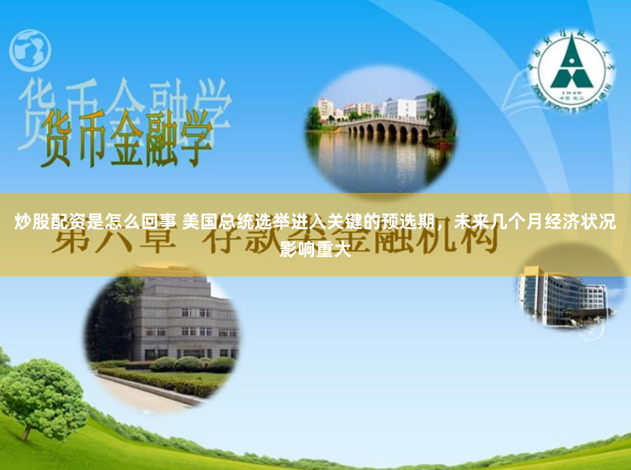 炒股配资是怎么回事 美国总统选举进入关键的预选期，未来几个月经济状况影响重大