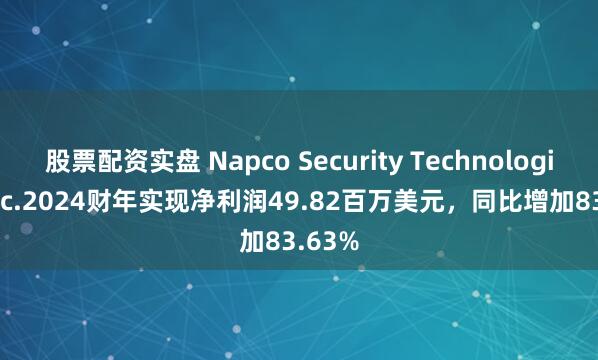 股票配资实盘 Napco Security Technologies, Inc.2024财年实现净利润49.82百万美元，同比增加83.63%