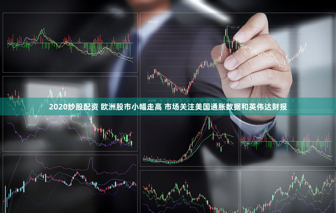 2020炒股配资 欧洲股市小幅走高 市场关注美国通胀数据和英伟达财报