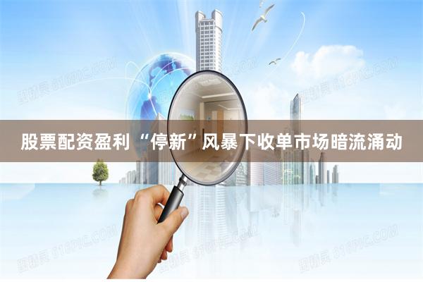股票配资盈利 “停新”风暴下收单市场暗流涌动