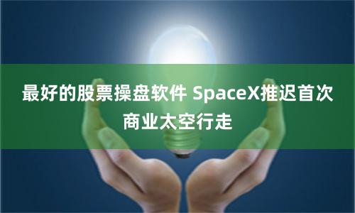 最好的股票操盘软件 SpaceX推迟首次商业太空行走