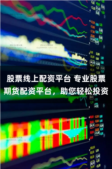 股票线上配资平台 专业股票期货配资平台，助您轻松投资