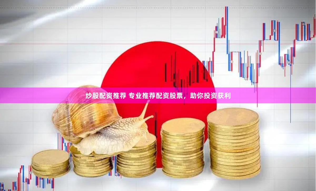 炒股配资推荐 专业推荐配资股票，助你投资获利
