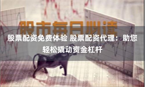 股票配资免费体验 股票配资代理：助您轻松撬动资金杠杆