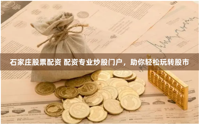 石家庄股票配资 配资专业炒股门户，助你轻松玩转股市