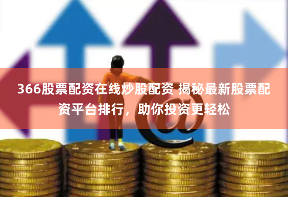 366股票配资在线炒股配资 揭秘最新股票配资平台排行，助你投资更轻松