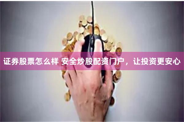 证券股票怎么样 安全炒股配资门户，让投资更安心