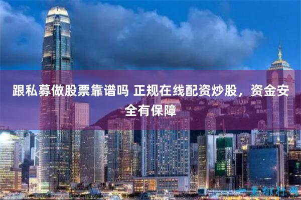 跟私募做股票靠谱吗 正规在线配资炒股，资金安全有保障