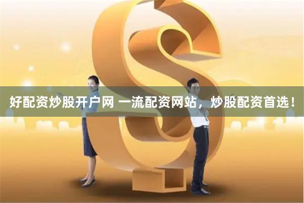好配资炒股开户网 一流配资网站，炒股配资首选！