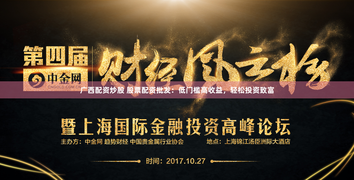 广西配资炒股 股票配资批发：低门槛高收益，轻松投资致富