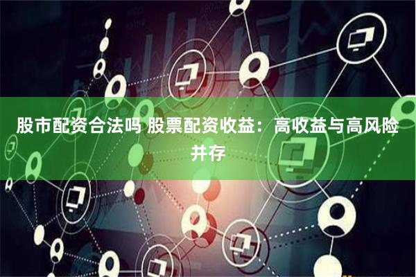 股市配资合法吗 股票配资收益：高收益与高风险并存