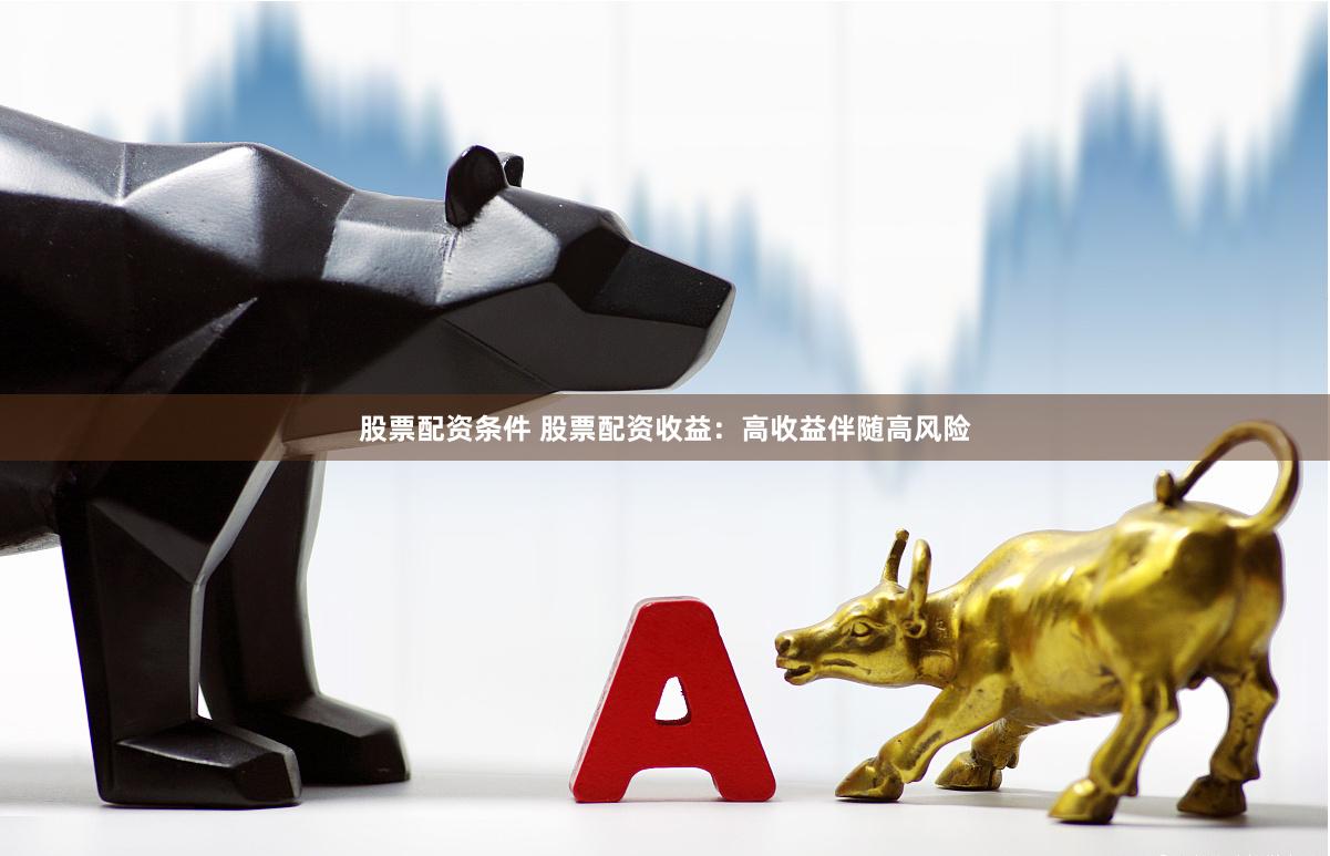 股票配资条件 股票配资收益：高收益伴随高风险