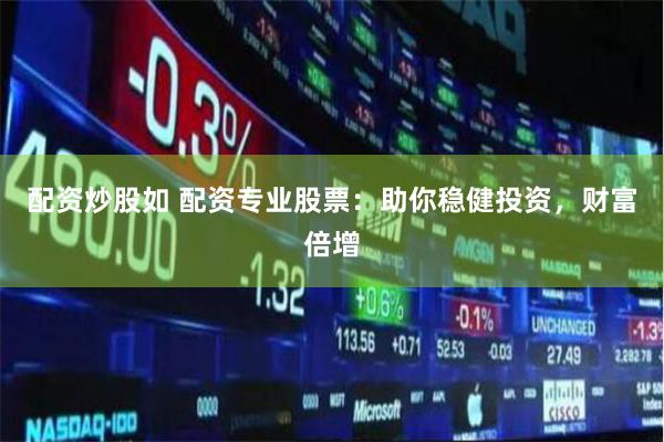 配资炒股如 配资专业股票：助你稳健投资，财富倍增