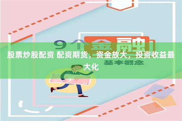 股票炒股配资 配资期货，资金放大，投资收益最大化