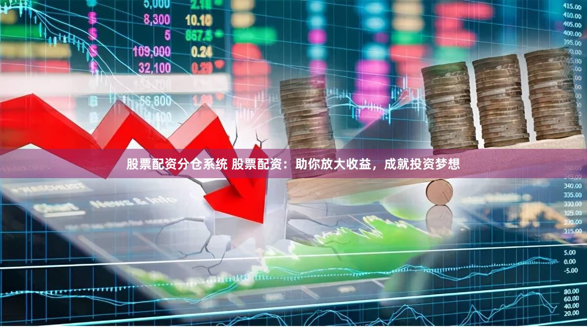 股票配资分仓系统 股票配资：助你放大收益，成就投资梦想