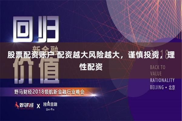 股票配资账户 配资越大风险越大，谨慎投资，理性配资