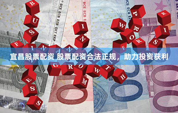 宜昌股票配资 股票配资合法正规，助力投资获利