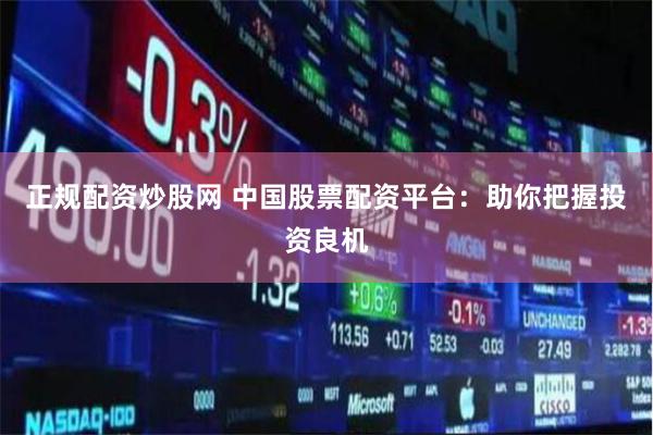 正规配资炒股网 中国股票配资平台:助你把握投资良机
