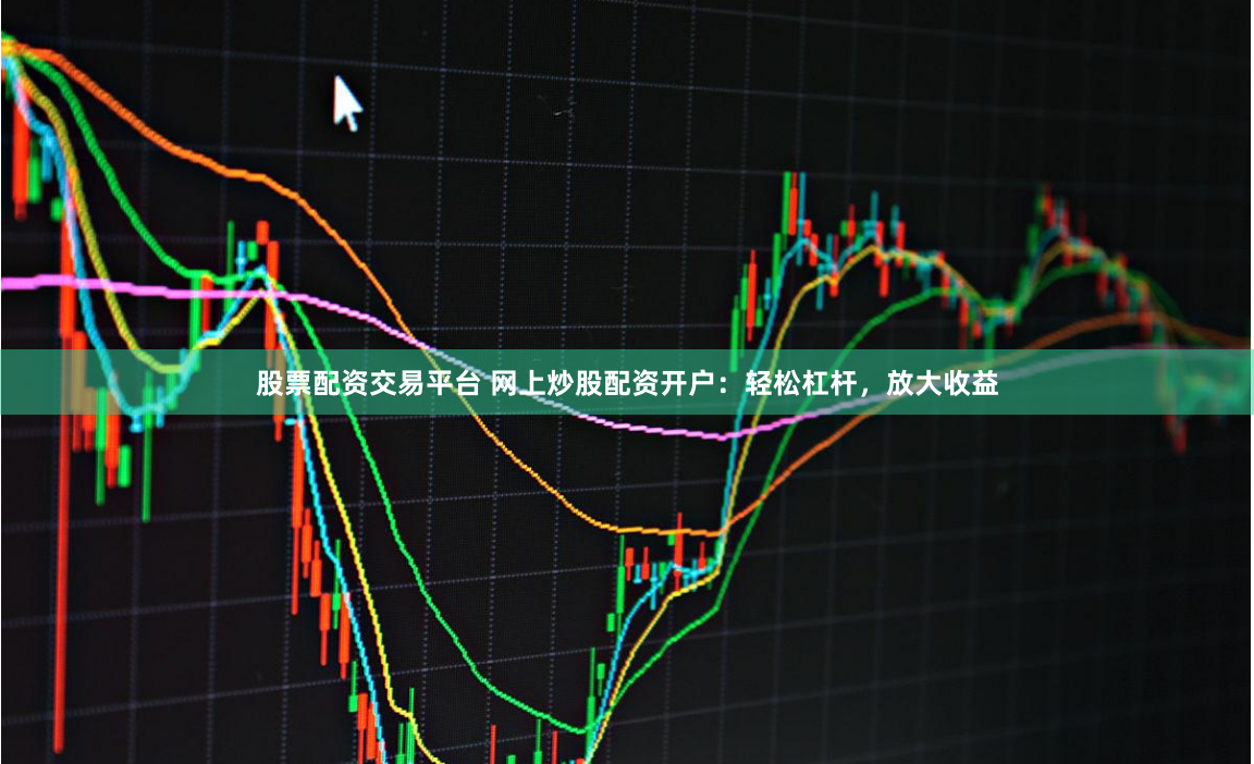 股票配资交易平台 网上炒股配资开户:轻松杠杆,放大收益