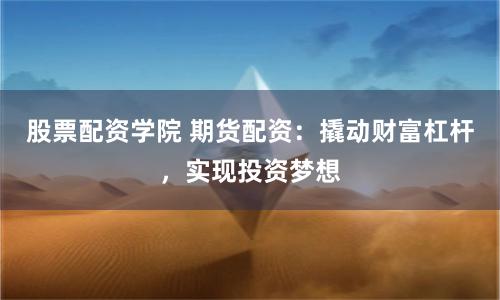 股票配资学院 期货配资：撬动财富杠杆，实现投资梦想
