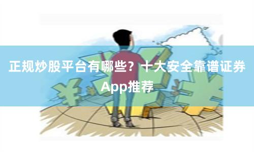 正规炒股平台有哪些？十大安全靠谱证券App推荐