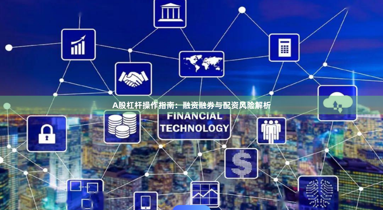 A股杠杆操作指南：融资融券与配资风险解析