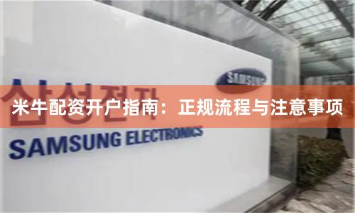 米牛配资开户指南：正规流程与注意事项