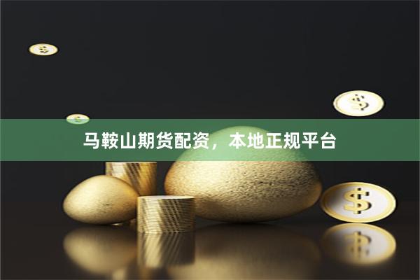 马鞍山期货配资，本地正规平台