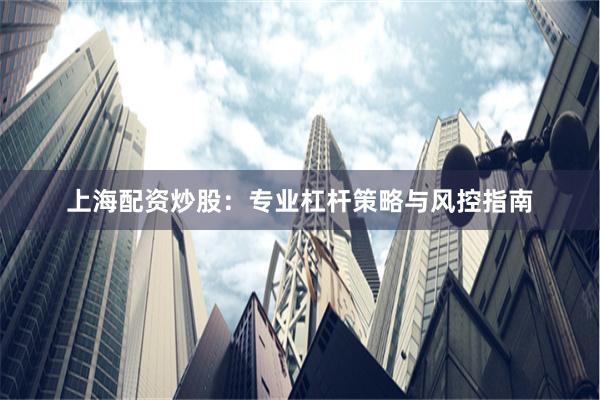 上海配资炒股:专业杠杆策略与风控指南