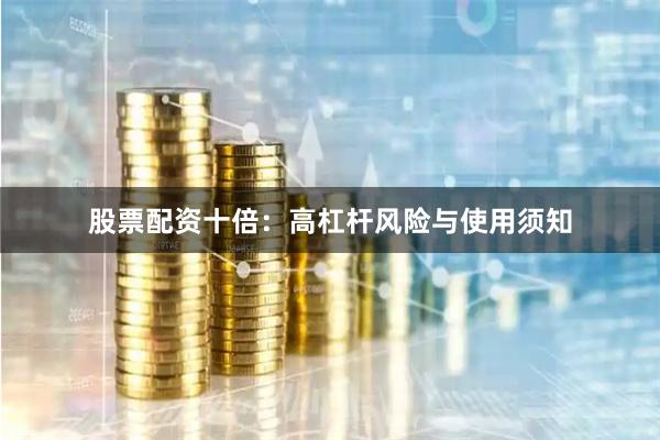 股票配资十倍：高杠杆风险与使用须知