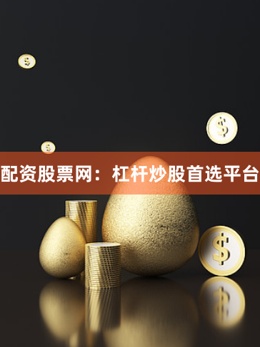 配资股票网：杠杆炒股首选平台