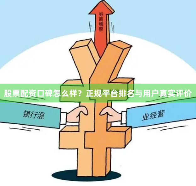 股票配资口碑怎么样？正规平台排名与用户真实评价