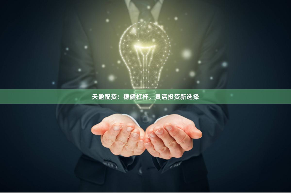 天盈配资：稳健杠杆，灵活投资新选择