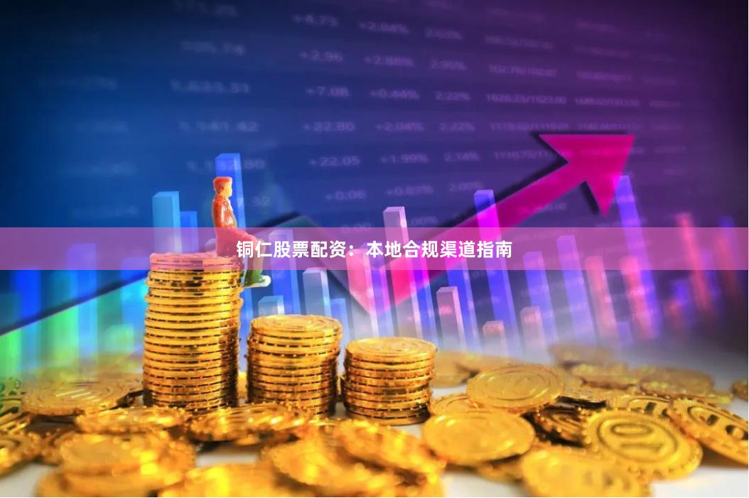 铜仁股票配资：本地合规渠道指南