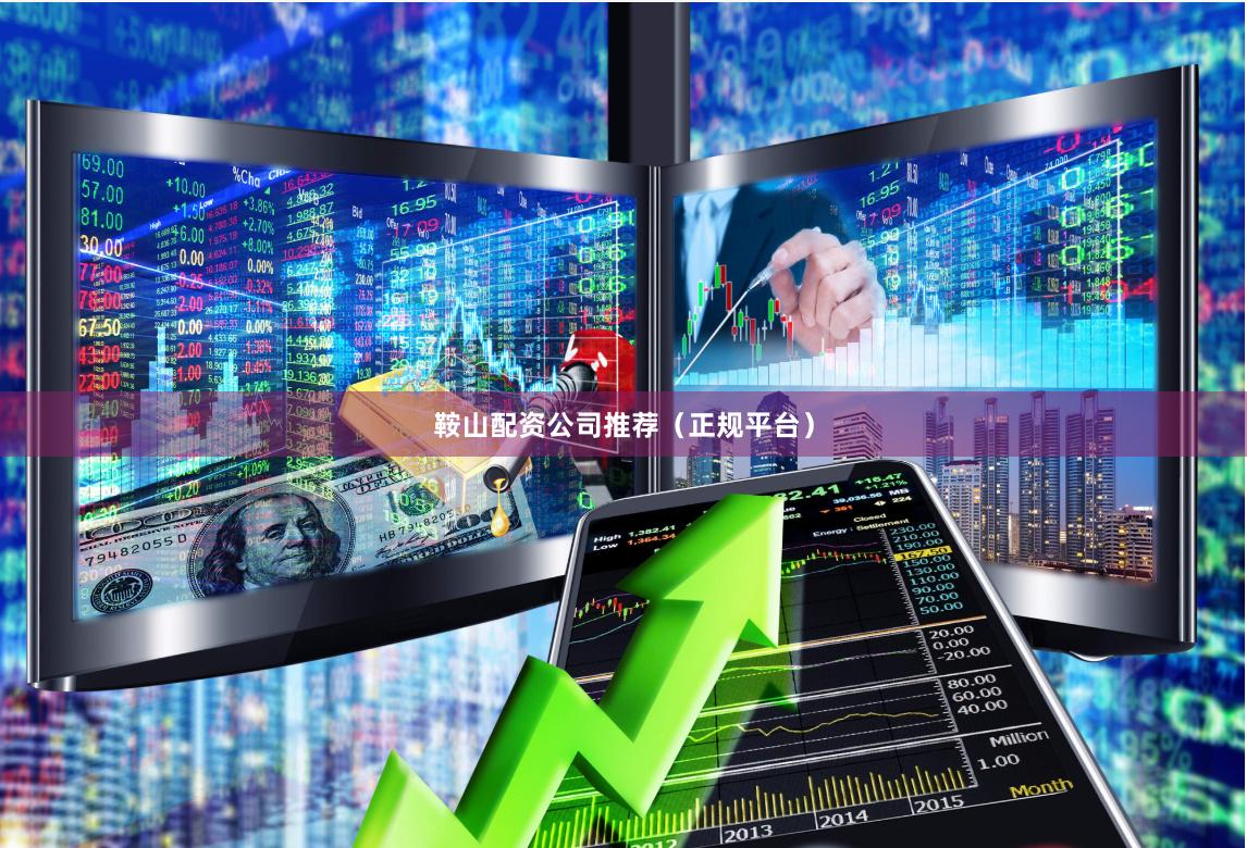 鞍山配资公司推荐（正规平台）