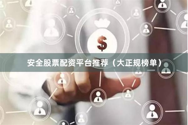 安全股票配资平台推荐（大正规榜单）