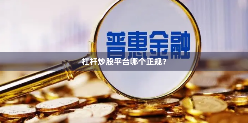 杠杆炒股平台哪个正规？