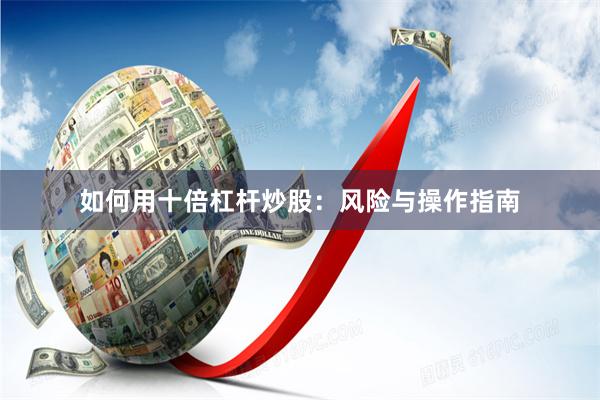 如何用十倍杠杆炒股：风险与操作指南