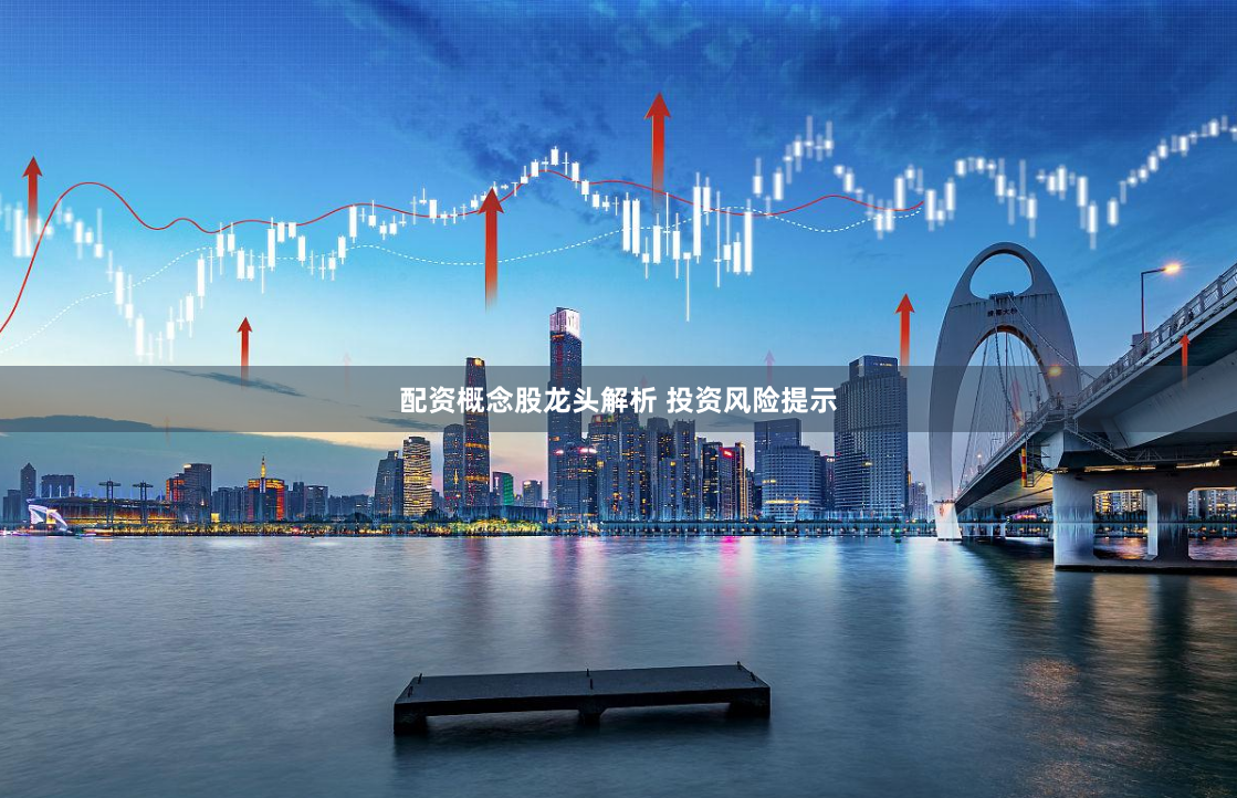 配资概念股龙头解析 投资风险提示