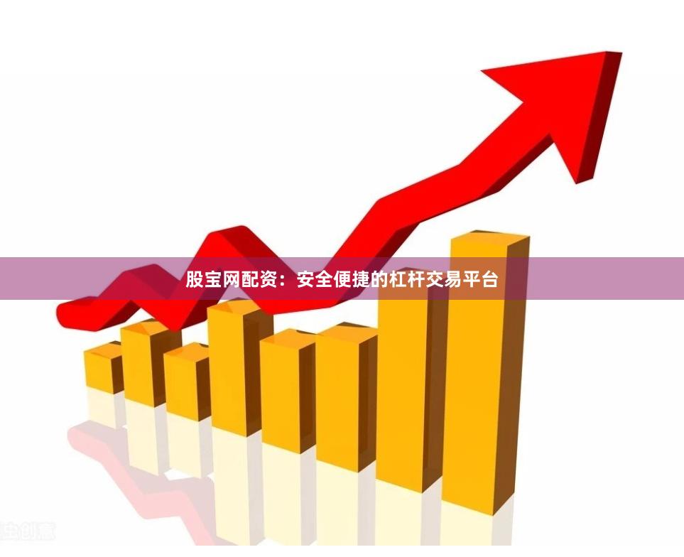 股宝网配资：安全便捷的杠杆交易平台