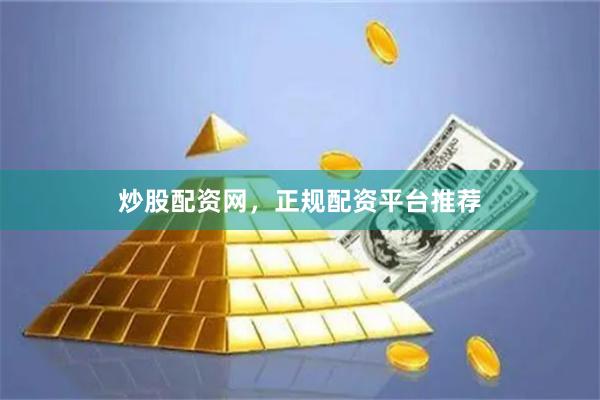 炒股配资网，正规配资平台推荐