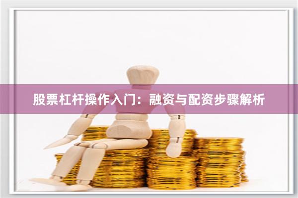 股票杠杆操作入门：融资与配资步骤解析