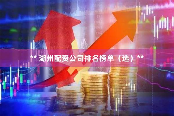 ** 湖州配资公司排名榜单（选）**