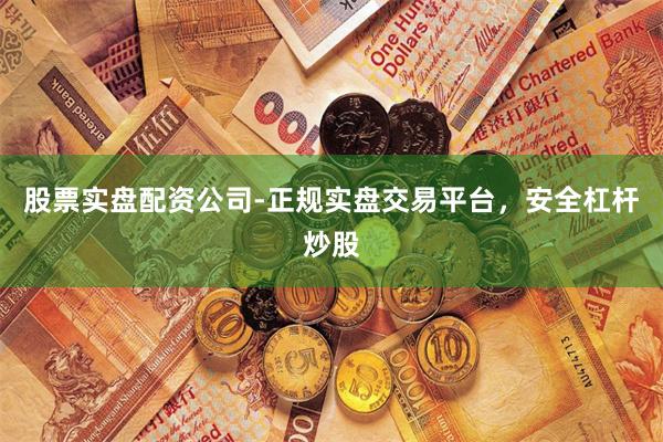 股票实盘配资公司-正规实盘交易平台，安全杠杆炒股