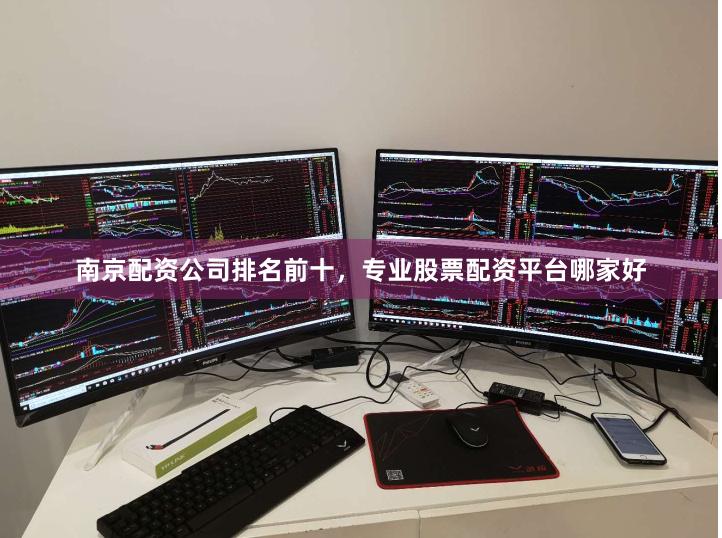 南京配资公司排名前十，专业股票配资平台哪家好