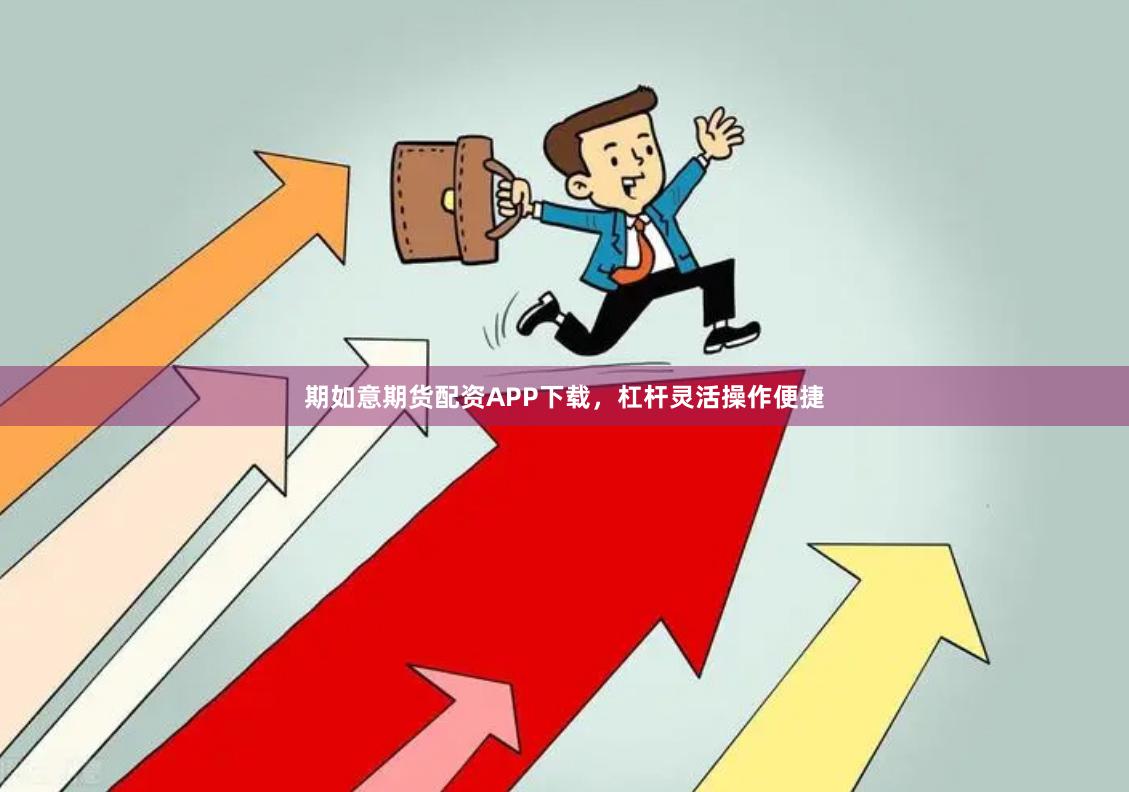 期如意期货配资APP下载，杠杆灵活操作便捷